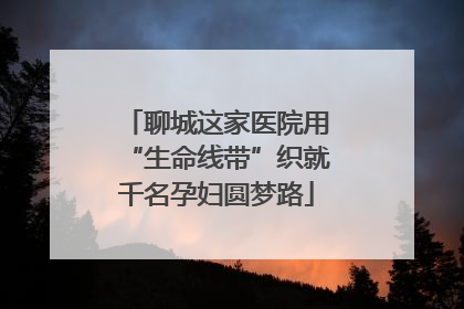 聊城这家医院用“生命线带”织就千名孕妇圆梦路