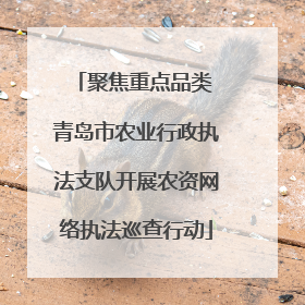 聚焦重点品类 青岛市农业行政执法支队开展农资网络执法巡查行动