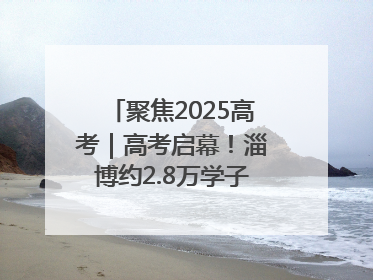 聚焦2025高考｜高考启幕！淄博约2.8万学子奔赴逐梦考场
