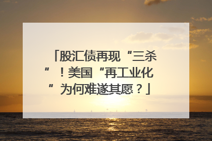 股汇债再现“三杀”！美国“再工业化”为何难遂其愿？