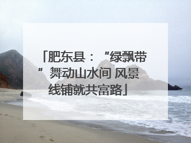 肥东县：“绿飘带”舞动山水间 风景线铺就共富路
