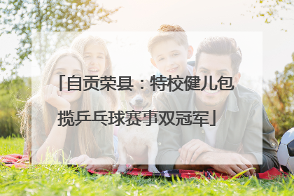 自贡荣县：特校健儿包揽乒乓球赛事双冠军