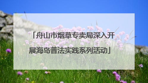 舟山市烟草专卖局深入开展海岛普法实践系列活动