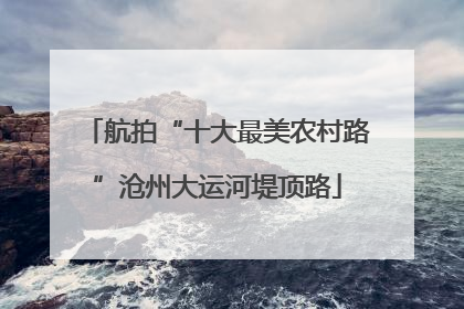 航拍“十大最美农村路”沧州大运河堤顶路