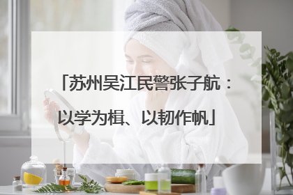 苏州吴江民警张子航：以学为楫、以韧作帆
