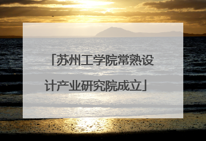 苏州工学院常熟设计产业研究院成立