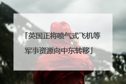 英国正将喷气式飞机等军事资源向中东转移