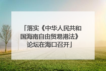 落实《中华人民共和国海南自由贸易港法》论坛在海口召开