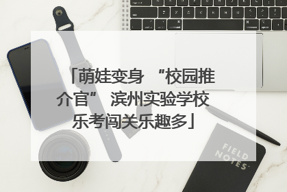 萌娃变身 “校园推介官” 滨州实验学校乐考闯关乐趣多