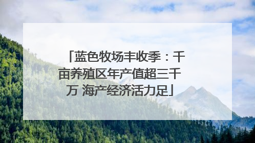 蓝色牧场丰收季：千亩养殖区年产值超三千万 海产经济活力足