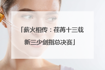 薪火相传：荏苒十三载 新三少剑指总决赛