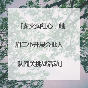薪火润红心，峨眉二小开展分批入队闯关挑战活动