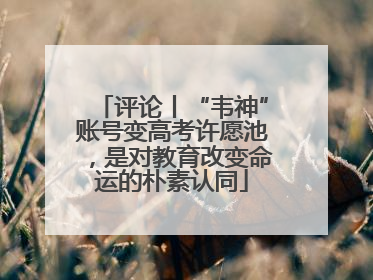 评论丨“韦神”账号变高考许愿池，是对教育改变命运的朴素认同