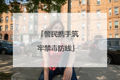 警民携手筑牢禁毒防线