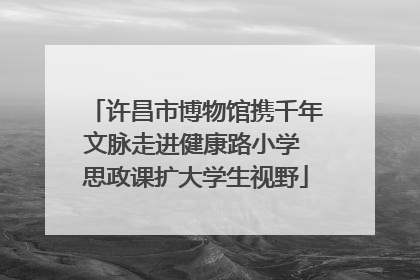 许昌市博物馆携千年文脉走进健康路小学 思政课扩大学生视野