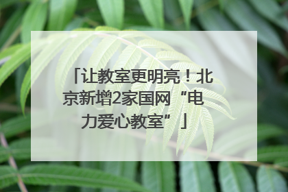 让教室更明亮！北京新增2家国网“电力爱心教室”