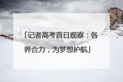记者高考首日观察：各界合力，为梦想护航