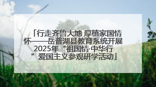 行走齐鲁大地 厚植家国情怀——岳普湖县教育系统开展2025年“祖国情·中华行”爱国主义参观研学活动