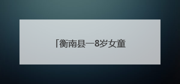 衡南县一8岁女童被困车内机智报警 民警助其成功脱险