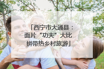 西宁市大通县：面片“功夫”大比拼带热乡村旅游