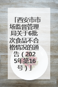 西安市市场监督管理局关于6批次食品不合格情况的通告（2025年第16号）