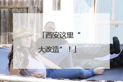 西安这里“大改造”！