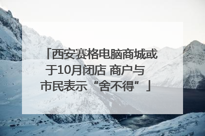 西安赛格电脑商城或于10月闭店 商户与市民表示“舍不得”