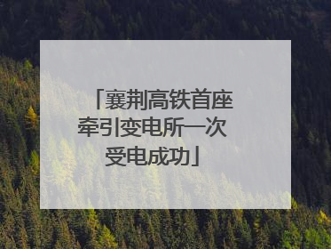 襄荆高铁首座牵引变电所一次受电成功