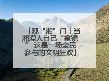 观“湘”门丨当湘潭人自己“掌镜” 这是一场全民参与的文明狂欢