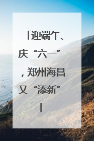 迎端午、庆“六一”，郑州海昌又“添新”