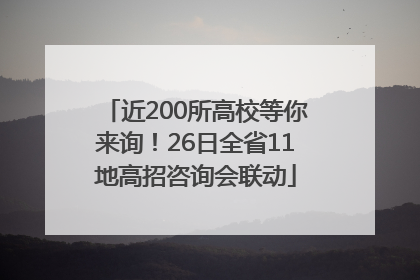 近200所高校等你来询！26日全省11地高招咨询会联动