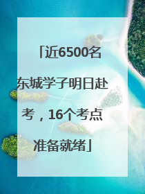 近6500名东城学子明日赴考，16个考点准备就绪