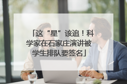 这“星”该追！科学家在石家庄演讲被学生排队要签名