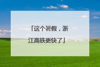 这个暑假，浙江高铁更快了