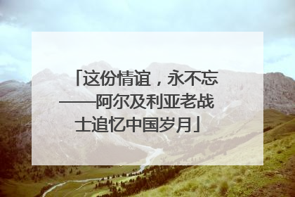 这份情谊，永不忘——阿尔及利亚老战士追忆中国岁月