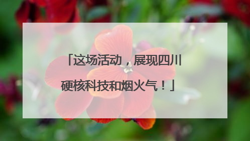 这场活动，展现四川硬核科技和烟火气！