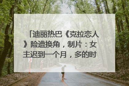 迪丽热巴《克拉恋人》险遭换角，制片：女主迟到一个月，多的时间成就了角色，唐嫣方最新回应！