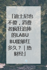 迪士尼也不傻，消费者疯狂追捧的LABUBU能够红多久？｜热财经