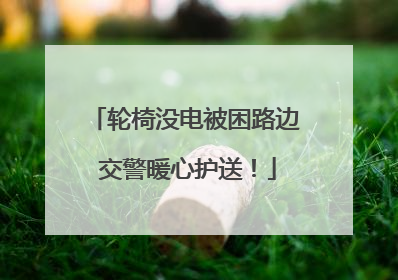 轮椅没电被困路边 交警暖心护送！