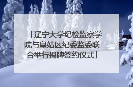 辽宁大学纪检监察学院与皇姑区纪委监委联合举行揭牌签约仪式