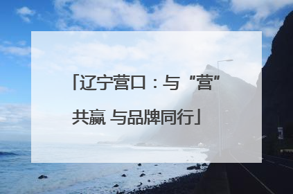 辽宁营口：与“营”共赢 与品牌同行