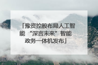 豫资控股布局人工智能 “深言未来”智能政务一体机发布
