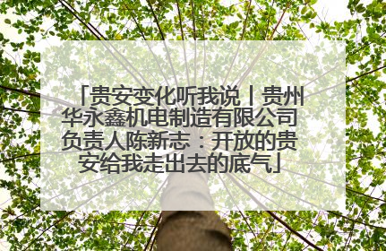 贵安变化听我说丨贵州华永鑫机电制造有限公司负责人陈新志：开放的贵安给我走出去的底气