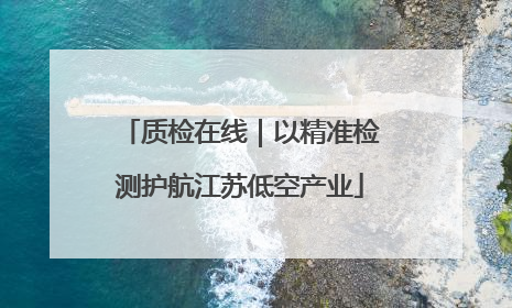 质检在线｜以精准检测护航江苏低空产业