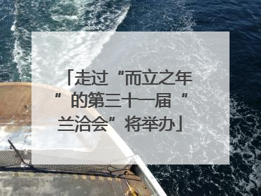 走过“而立之年”的第三十一届“兰洽会”将举办