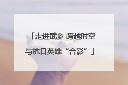 走进武乡 跨越时空与抗日英雄“合影”