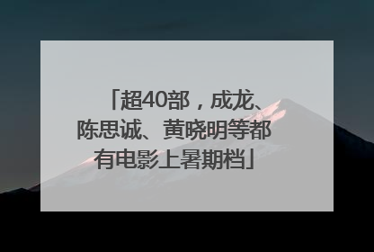 超40部，成龙、陈思诚、黄晓明等都有电影上暑期档