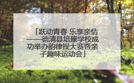 跃动青春 乐享亲情——德清县培康学校成功举办韵律操大赛暨亲子趣味运动会