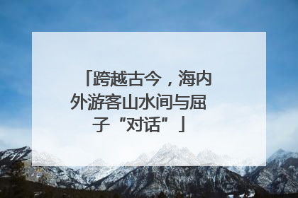 跨越古今，海内外游客山水间与屈子“对话”
