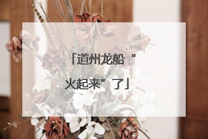 道州龙船“火起来”了